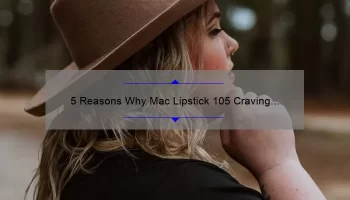 5 Reasons Why Mac Lipstick 105 Craving is the Perfect Shade [Plus a Personal Story and Expert Tips]
