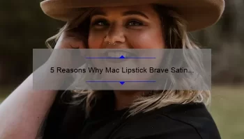 5 Reasons Why Mac Lipstick Brave Satin is the Perfect Addition to Your Makeup Collection [Plus a Personal Story]