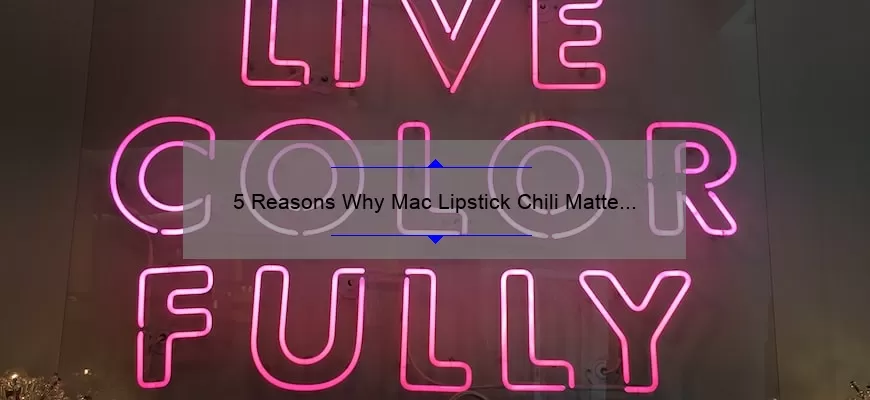 5 Reasons Why Mac Lipstick Chili Matte is the Perfect Bold Lip Color [Plus a Personal Story and Expert Tips]
