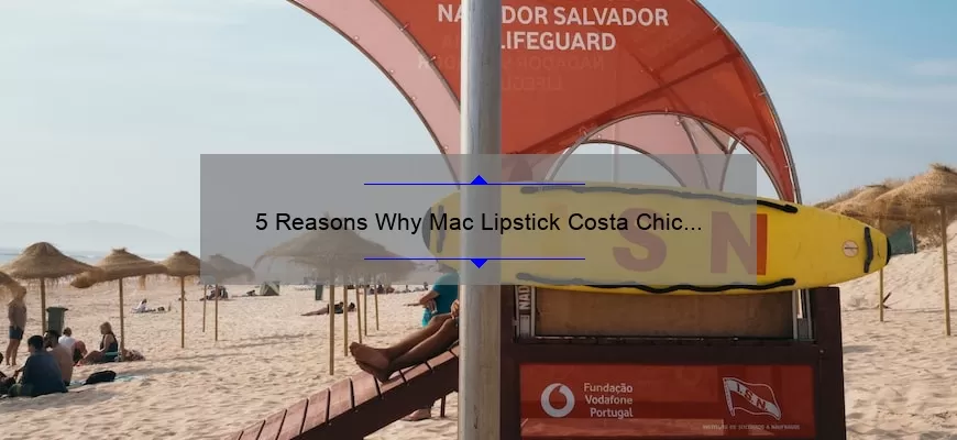 5 Reasons Why Mac Lipstick Costa Chic is the Perfect Summer Shade [Plus a Personal Story and Expert Tips]