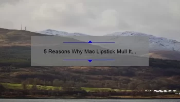 5 Reasons Why Mac Lipstick Mull It Over is the Perfect Shade [Plus a Personal Story and Expert Tips]