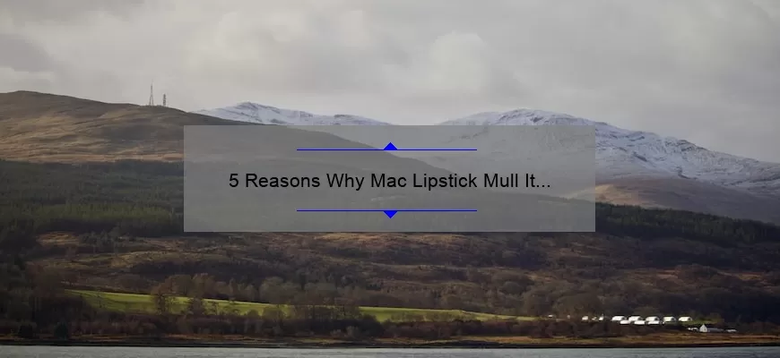 5 Reasons Why Mac Lipstick Mull It Over is the Perfect Shade [Plus a Personal Story and Expert Tips]