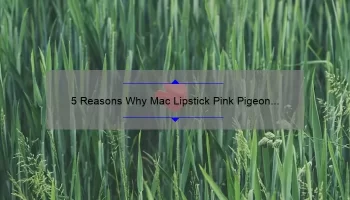 5 Reasons Why Mac Lipstick Pink Pigeon is the Perfect Shade [Plus a Personal Story and Expert Tips]