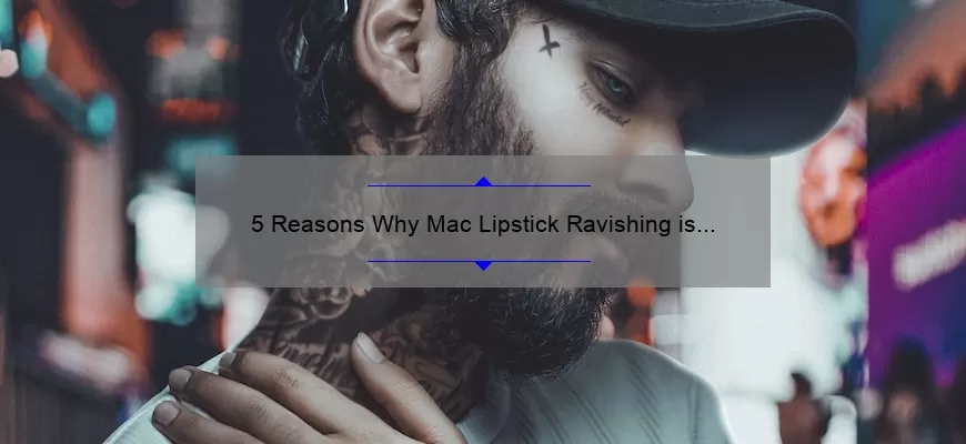 5 Reasons Why Mac Lipstick Ravishing is the Perfect Shade for Every Skin Tone [Plus a Personal Story and Expert Tips]