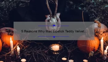 5 Reasons Why Mac Lipstick Teddy Velvet is the Perfect Fall Shade [Plus a Personal Story and Expert Tips]