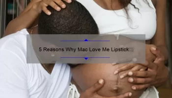 5 Reasons Why Mac Love Me Lipstick (As If I Care) is the Perfect Addition to Your Makeup Collection [Expert Tips and Personal Story]