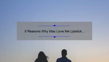 5 Reasons Why Mac Love Me Lipstick in French Silk is the Perfect Addition to Your Makeup Collection [Expert Tips and Personal Story]