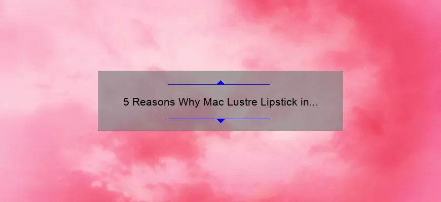 5 Reasons Why Mac Lustre Lipstick in Politely Pink is the Perfect Addition to Your Makeup Collection [Plus a Personal Story]
