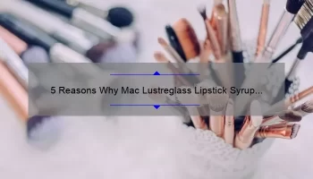 5 Reasons Why Mac Lustreglass Lipstick Syrup is the Perfect Addition to Your Makeup Collection [Plus a Personal Story]