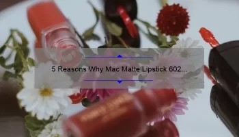 5 Reasons Why Mac Matte Lipstick 602 Chili is the Perfect Bold Lip Choice [Plus a Personal Story and Expert Tips]