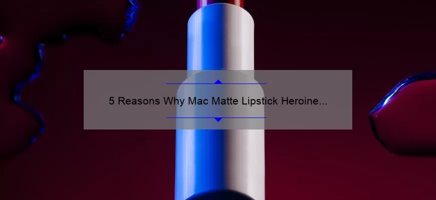 5 Reasons Why Mac Matte Lipstick Heroine is the Ultimate Bold Lip Choice [Plus a Personal Story and Expert Tips]