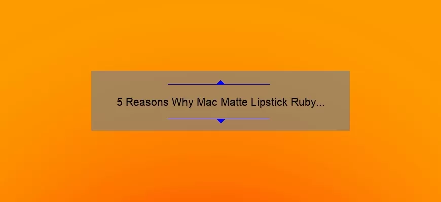 5 Reasons Why Mac Matte Lipstick Ruby Woo is the Ultimate Red [Plus a Personal Story and Expert Tips]