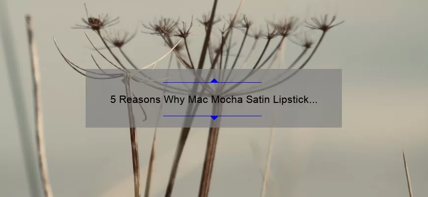 5 Reasons Why Mac Mocha Satin Lipstick is the Perfect Addition to Your Makeup Collection [Plus a Personal Story]