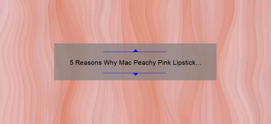 5 Reasons Why Mac Peachy Pink Lipstick is the Perfect Addition to Your Makeup Collection [Plus a Personal Story and Expert Tips]