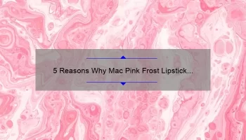 5 Reasons Why Mac Pink Frost Lipstick is the Perfect Addition to Your Makeup Collection [Plus a Personal Story]