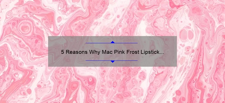 5 Reasons Why Mac Pink Frost Lipstick is the Perfect Addition to Your Makeup Collection [Plus a Personal Story]
