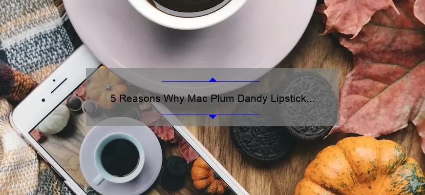 5 Reasons Why Mac Plum Dandy Lipstick is the Perfect Fall Shade [Plus a Personal Story and Expert Tips]