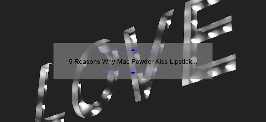 5 Reasons Why Mac Powder Kiss Lipstick in Burning Love is the Perfect Addition to Your Makeup Collection [Plus a Personal Story]