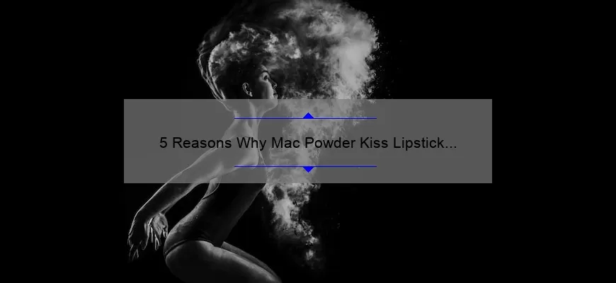 5 Reasons Why Mac Powder Kiss Lipstick in Impulsive is the Perfect Addition to Your Makeup Collection [Plus a Personal Story]