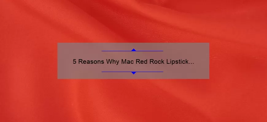 5 Reasons Why Mac Red Rock Lipstick is the Perfect Addition to Your Makeup Collection [Plus a Personal Story]
