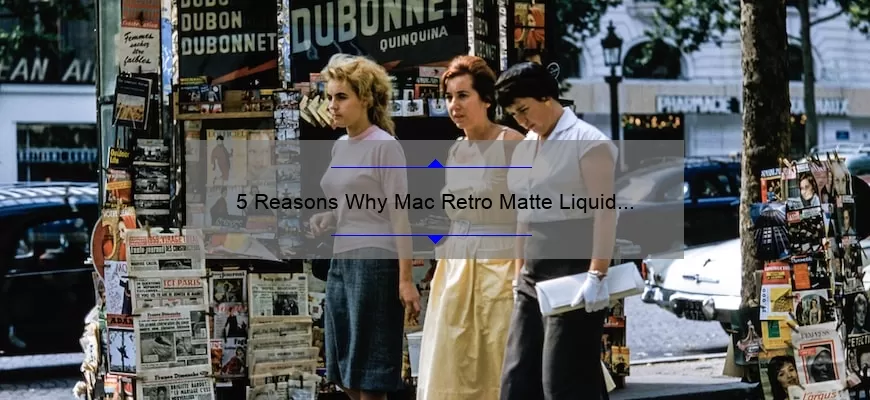 5 Reasons Why Mac Retro Matte Liquid Lipstick Feels So Grand [And How It Solves Your Lipstick Woes]