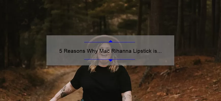 5 Reasons Why Mac Rihanna Lipstick is a Must-Have [Plus, My Personal Experience and Tips]