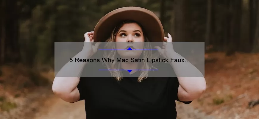 5 Reasons Why Mac Satin Lipstick Faux is the Perfect Shade [Plus a Personal Story and Expert Tips]