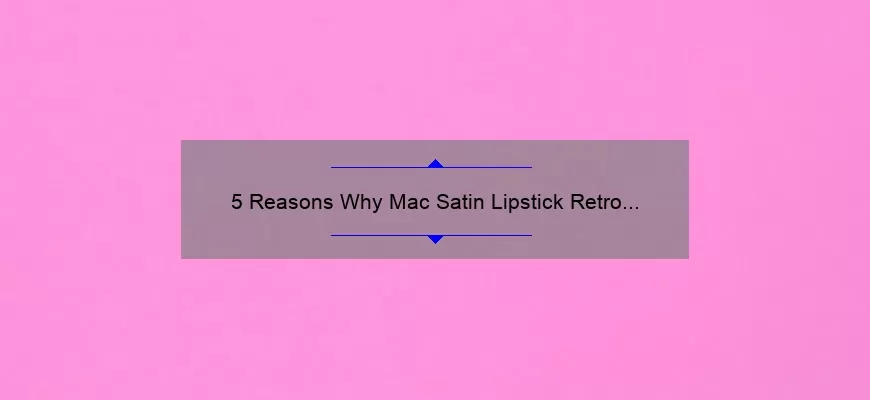 5 Reasons Why Mac Satin Lipstick Retro is the Perfect Addition to Your Makeup Collection [Plus a Personal Story]