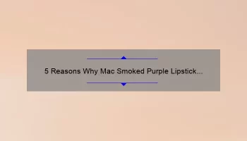 5 Reasons Why Mac Smoked Purple Lipstick is the Must-Have Shade of the Season [Plus a Personal Story and Expert Tips]
