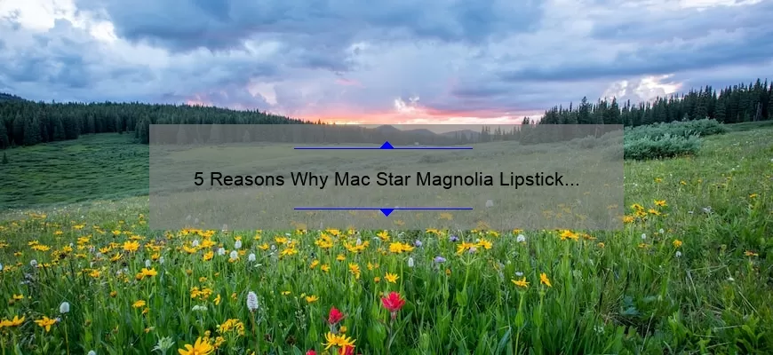 5 Reasons Why Mac Star Magnolia Lipstick is the Perfect Spring Shade [Plus a Personal Story and Expert Tips]