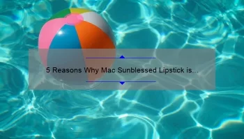 5 Reasons Why Mac Sunblessed Lipstick is the Perfect Summer Shade [Plus a Personal Story and Expert Tips]