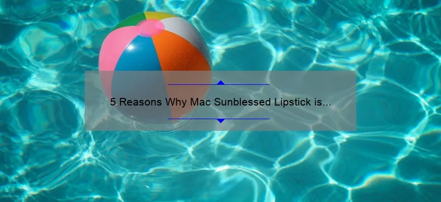 5 Reasons Why Mac Sunblessed Lipstick is the Perfect Summer Shade [Plus a Personal Story and Expert Tips]