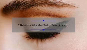 5 Reasons Why Mac Teddy Bear Lipstick is the Perfect Addition to Your Makeup Collection [Plus a Personal Story]
