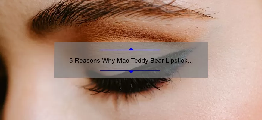 5 Reasons Why Mac Teddy Bear Lipstick is the Perfect Addition to Your Makeup Collection [Plus a Personal Story]