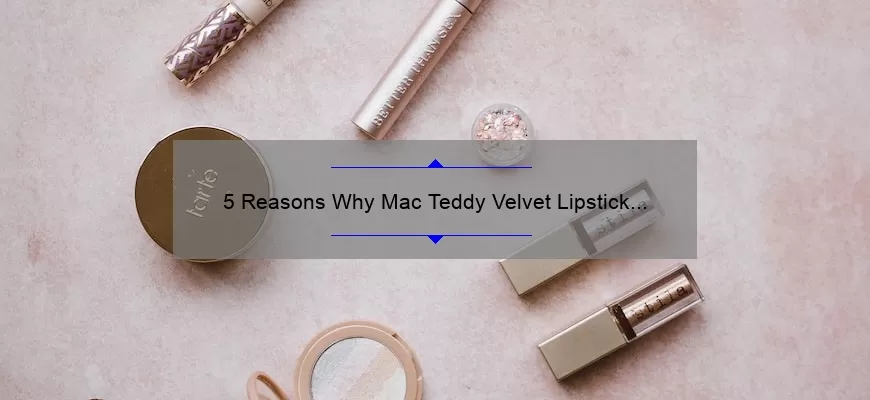 5 Reasons Why Mac Teddy Velvet Lipstick is the Perfect Addition to Your Makeup Collection [Plus a Personal Story]