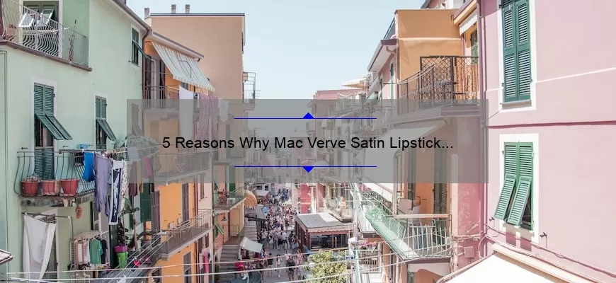 5 Reasons Why Mac Verve Satin Lipstick is the Ultimate Choice [Plus a Personal Story and Expert Tips]
