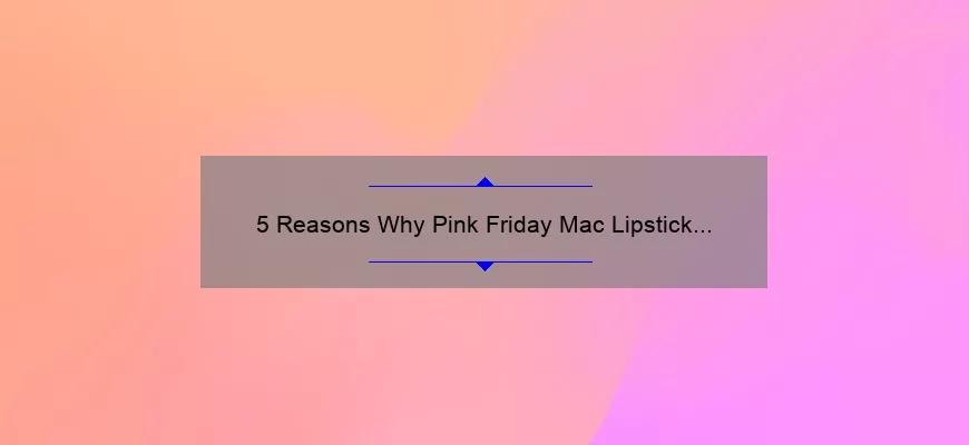 5 Reasons Why Pink Friday Mac Lipstick is a Must-Have [Plus, My Personal Experience and Tips]