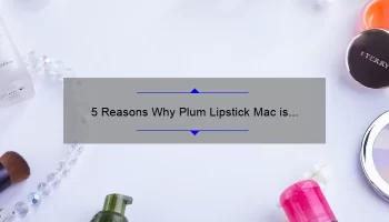 5 Reasons Why Plum Lipstick Mac is the Perfect Addition to Your Makeup Collection [Plus a Personal Story]