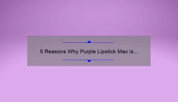 5 Reasons Why Purple Lipstick Mac is the Must-Have Shade for Bold and Beautiful Looks [Plus, Tips on How to Wear It]