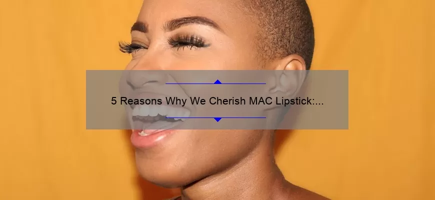 5 Reasons Why We Cherish MAC Lipstick: A Beauty Lover’s Guide