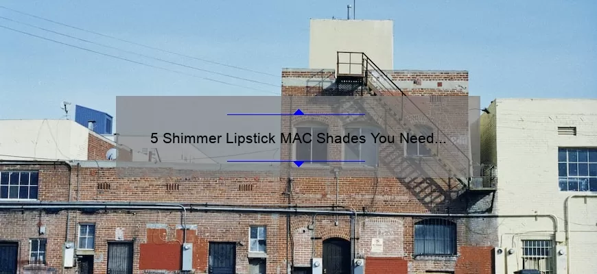 5 Shimmer Lipstick MAC Shades You Need to Try [Plus Tips for Long-Lasting Wear]