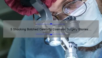 5 Shocking Botched Celebrity Cosmetic Surgery Stories: How to Avoid the Same Mistakes [Expert Tips]