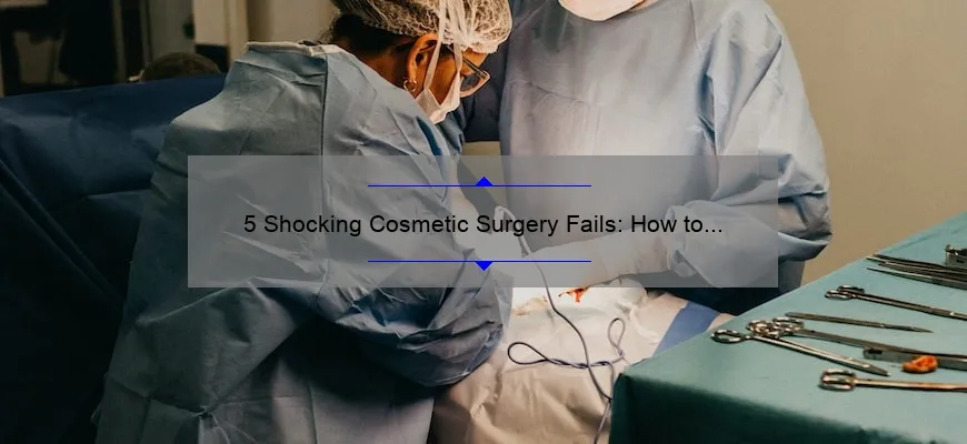 5 Shocking Cosmetic Surgery Fails: How to Avoid Them [Expert Tips]