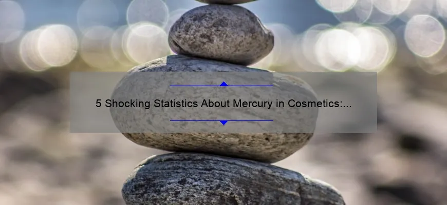 5 Shocking Statistics About Mercury in Cosmetics: How to Protect Your Health [Ultimate Guide]