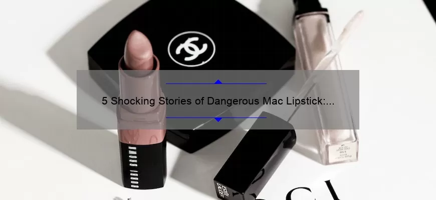 5 Shocking Stories of Dangerous Mac Lipstick: How to Protect Yourself [Expert Tips]