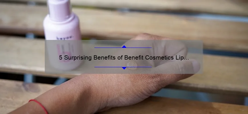 5 Surprising Benefits of Benefit Cosmetics Lip and Cheek Stain [Plus, My Personal Experience and Expert Tips]