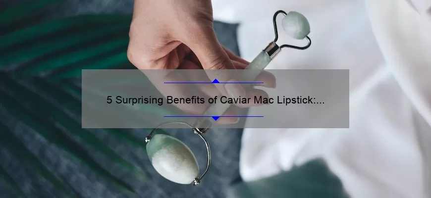 5 Surprising Benefits of Caviar Mac Lipstick: A Beauty Blogger’s Story [Plus Tips for Perfect Application]