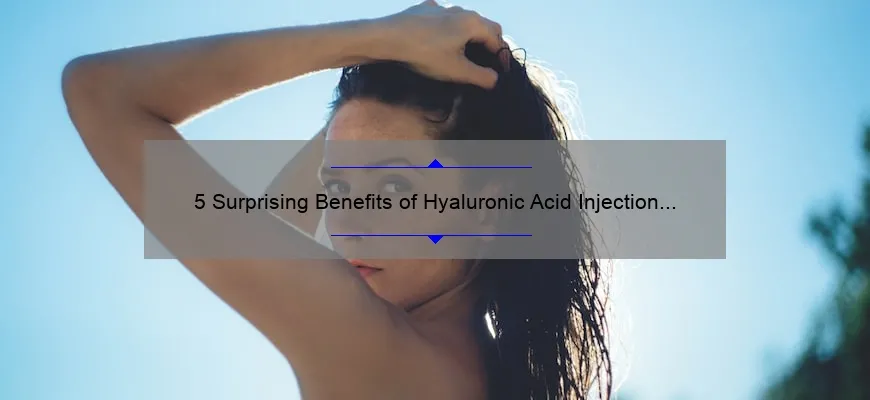 5 Surprising Benefits of Hyaluronic Acid Injection Cosmetic [And How It Can Transform Your Skin]