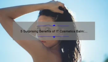 5 Surprising Benefits of IT Cosmetics Balm: A Personal Story and Expert Tips [Ultimate Guide for Flawless Skin]