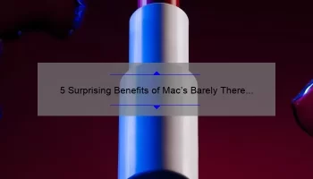 5 Surprising Benefits of Mac’s Barely There Lipstick [A Personal Story and Useful Tips for Flawless Application]